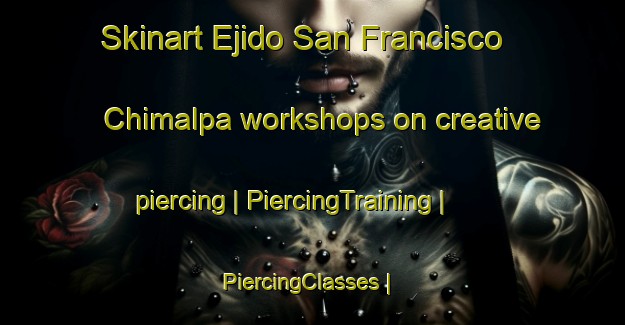 Skinart Ejido San Francisco Chimalpa workshops on creative piercing | PiercingTraining | PiercingClasses | SkinartTraining-Mexico